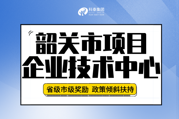 2022年韶關(guān)市企業(yè)技術(shù)中心認定申報條件、申報要求及流程！