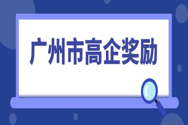 2022年高企申報，廣州市高新技術(shù)企業(yè)獎勵匯總