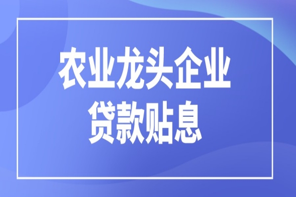 黃埔區(qū)申請2021年農(nóng)業(yè)龍頭企業(yè)貸款貼息扶持的通知