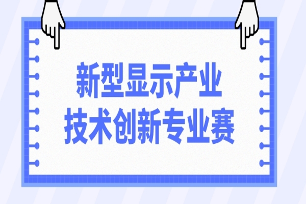 第十一屆中國創(chuàng)新創(chuàng)業(yè)大賽2022新型顯示產(chǎn)業(yè)技術(shù)創(chuàng)新專業(yè)賽