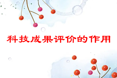 科技成果評(píng)價(jià)有什么用（成果評(píng)價(jià)的好處介紹）