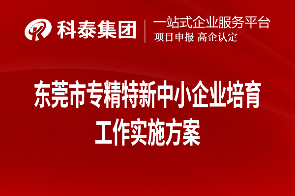 東莞市專(zhuān)精特新中小企業(yè)培育工作實(shí)施方案（全文，可下載）