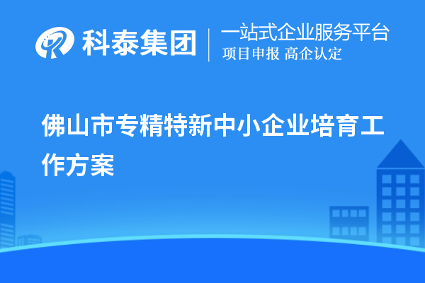 佛山市<a href=http://qiyeqqexmail.cn/fuwu/zhuanjingtexin.html target=_blank class=infotextkey>專精特新中小企業(yè)</a>培育工作方案