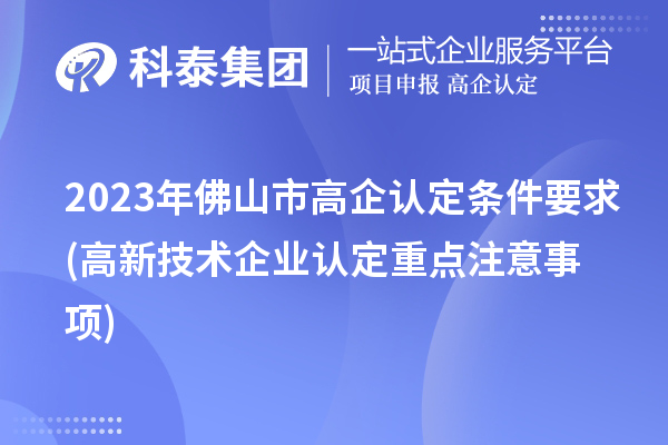 2023年佛山市高企認(rèn)定條件要求(高新技術(shù)企業(yè)認(rèn)定重點(diǎn)注意事項(xiàng))