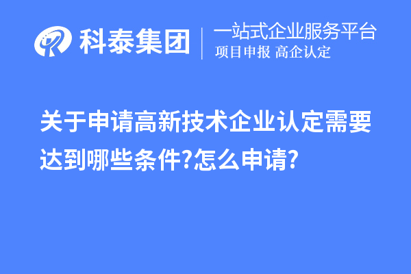 關(guān)于申請高新技術(shù)企業(yè)認定需要達到哪些條件?怎么申請?