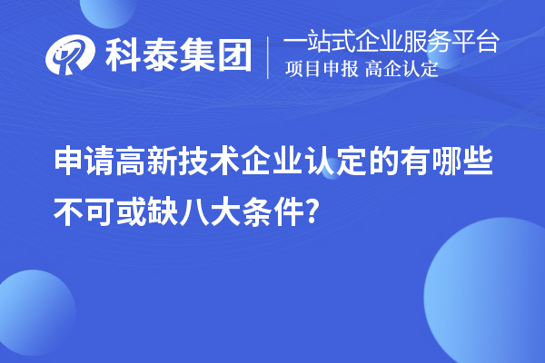 申請(qǐng)高新技術(shù)企業(yè)認(rèn)定的有哪些不可或缺八大條件?