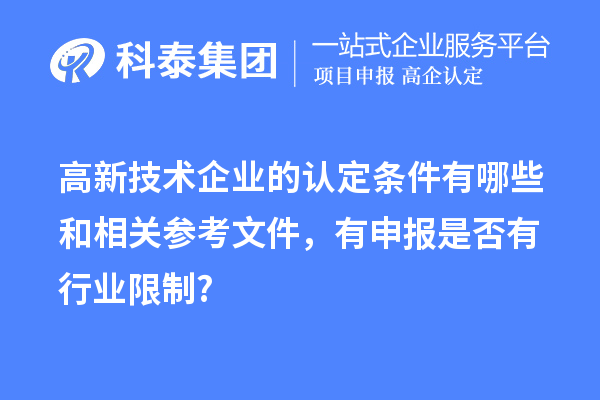 高新技術(shù)企業(yè)的認定條件有哪些和相關(guān)參考文件，有申報是否有行業(yè)限制?