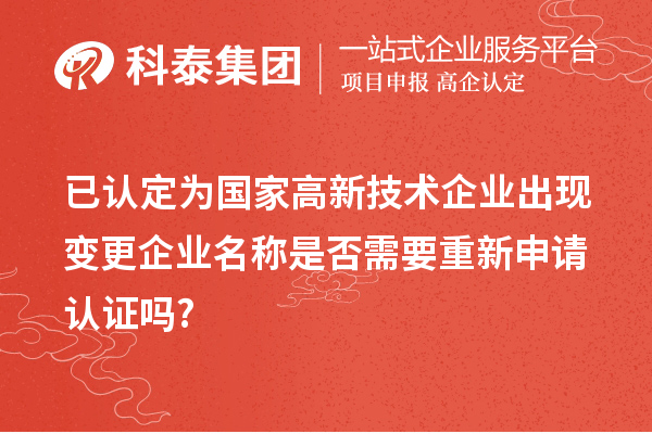 已認(rèn)定為國(guó)家高新技術(shù)企業(yè)出現(xiàn)變更企業(yè)名稱是否需要重新申請(qǐng)認(rèn)證嗎?