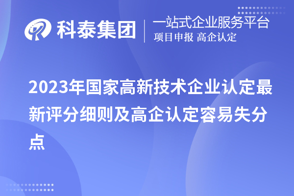 2023年國家<a href=http://qiyeqqexmail.cn target=_blank class=infotextkey>高新技術企業(yè)認定</a>最新評分細則及高企認定容易失分點