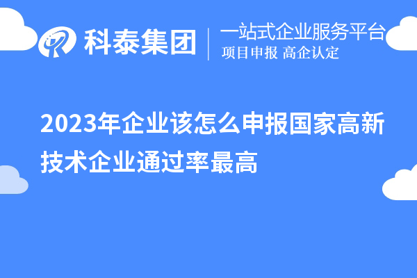 2023年企業(yè)該怎么申報國家高新技術企業(yè)通過率最高