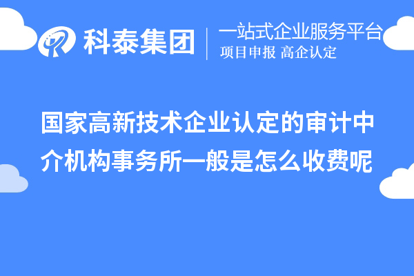 國家高新技術(shù)企業(yè)認定的審計中介機構事務(wù)所一般是怎么收費呢