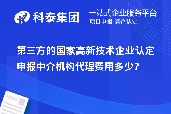 第三方的國家高新技術(shù)企業(yè)認定申報中介機構代理費用多少？