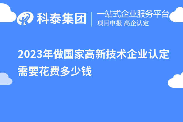 2023年做國家高新技術(shù)企業(yè)認定需要花費多少錢