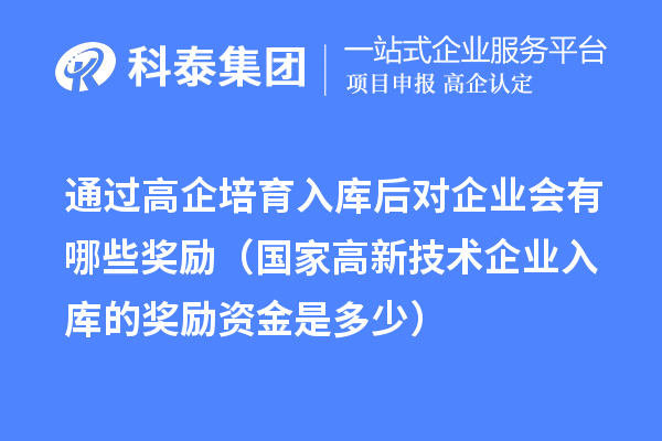 通過高企培育入庫后對企業(yè)會有哪些獎勵（國家高新技術(shù)企業(yè)入庫的獎勵資金是多少） 