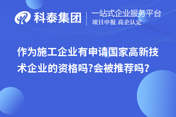 作為施工企業(yè)有申請國家高新技術(shù)企業(yè)的資格嗎?會(huì )被推薦嗎？