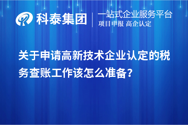 關(guān)于申請高新技術(shù)企業(yè)認(rèn)定的稅務(wù)查賬工作該怎么準(zhǔn)備？