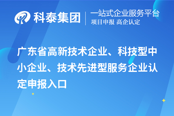 廣東省高新技術(shù)企業(yè)、科技型中小企業(yè)、技術(shù)先進(jìn)型服務(wù)企業(yè)認(rèn)定申報(bào)入口