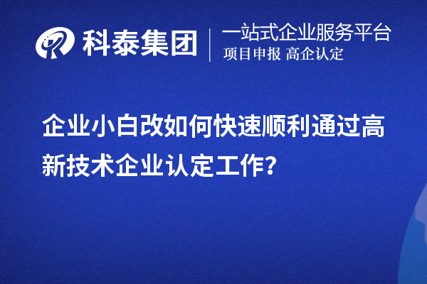 企業(yè)小白改如何快速順利通過高新技術(shù)企業(yè)認(rèn)定工作？