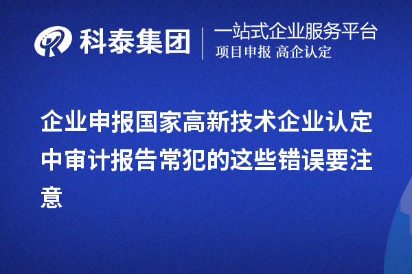 企業(yè)申報國家高新技術(shù)企業(yè)認(rèn)定中審計報告常犯的這些錯誤要注意