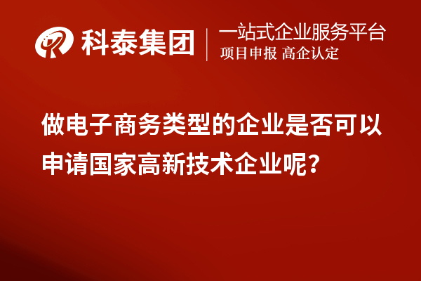 做電子商務(wù)類(lèi)型的企業(yè)是否可以申請國家高新技術(shù)企業(yè)呢？