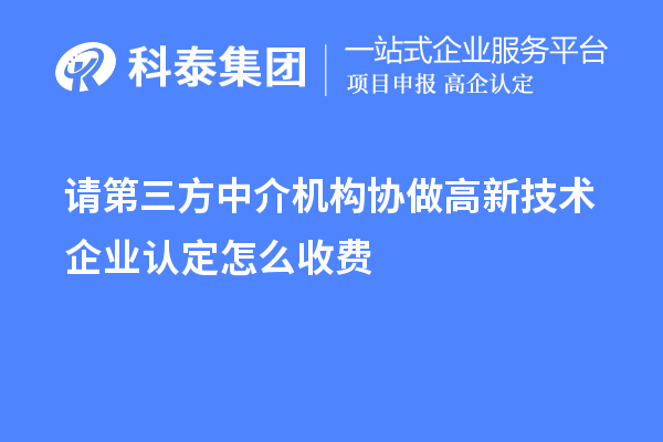 請第三方中介機構協(xié)做高新技術(shù)企業(yè)認定怎么收費