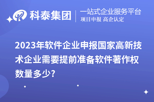 2023年軟件企業(yè)申報國家高新技術(shù)企業(yè)需要提前準備軟件著作權(quán)數(shù)量多少?