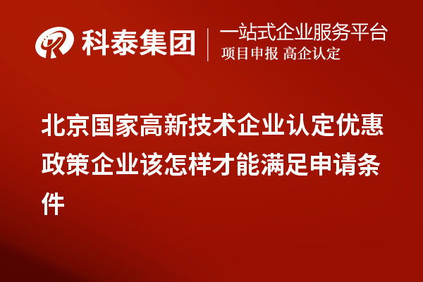 北京國家高新技術(shù)企業(yè)認定優(yōu)惠政策企業(yè)該怎樣才能滿(mǎn)足申請條件