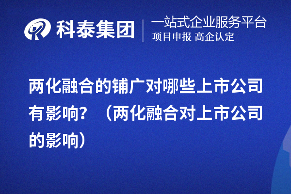 兩化融合的鋪廣對(duì)哪些上市公司有影響？（兩化融合對(duì)上市公司的影響） 