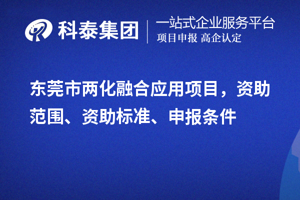 東莞市兩化融合應(yīng)用項目，資助范圍、資助標(biāo)準(zhǔn)、申報條件