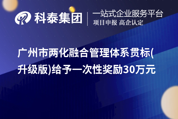 廣州市兩化融合管理體系貫標(biāo)(升級(jí)版)給予一次性獎(jiǎng)勵(lì)30萬(wàn)元