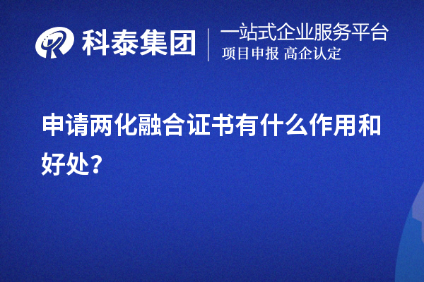 企業(yè)申請(qǐng)兩化融合證書有什么作用和好處（價(jià)值所在）？	