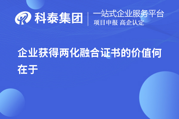 企業(yè)獲得兩化融合證書的價(jià)值在于