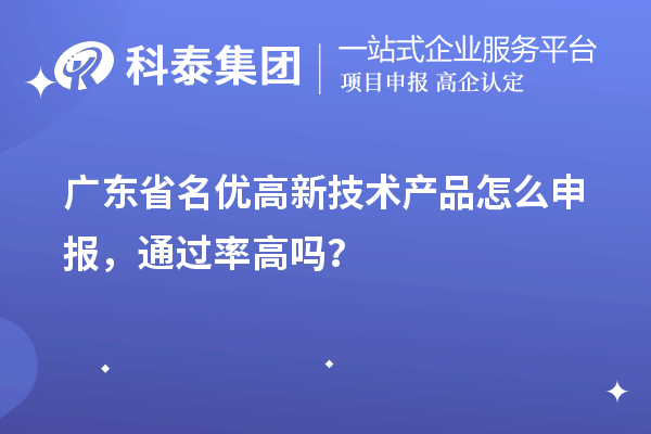 廣東省名優(yōu)高新技術(shù)產(chǎn)品怎么申報，通過(guò)率高嗎？