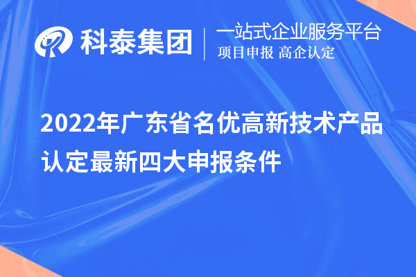 2022年廣東省名優(yōu)高新技術(shù)產(chǎn)品認定最新四大申報條件