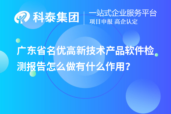 廣東省<a href=http://qiyeqqexmail.cn/fuwu/mingyougaopin.html target=_blank class=infotextkey>名優(yōu)高新技術(shù)產(chǎn)品</a>軟件檢測報告怎么做有什么作用？