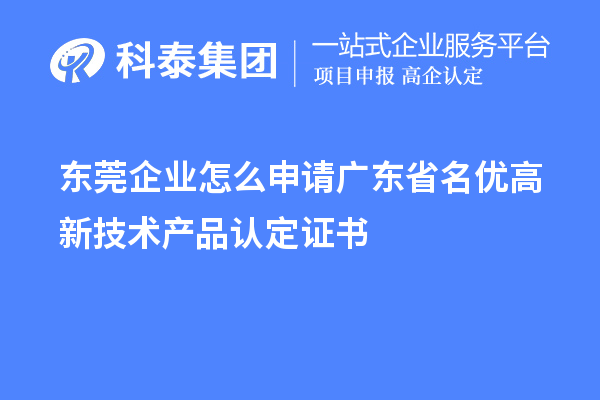 東莞企業(yè)怎么申請廣東省名優(yōu)高新技術(shù)產(chǎn)品認定證書(shū)？