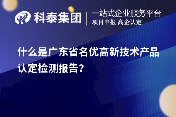 什么是廣東省名優(yōu)高新技術(shù)產(chǎn)品認定檢測報告？