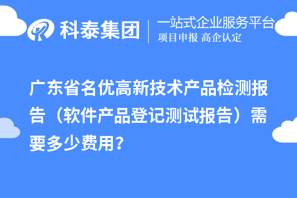 廣東省名優(yōu)高新技術(shù)產(chǎn)品檢測報告（軟件產(chǎn)品登記測試報告）需要多少費用？