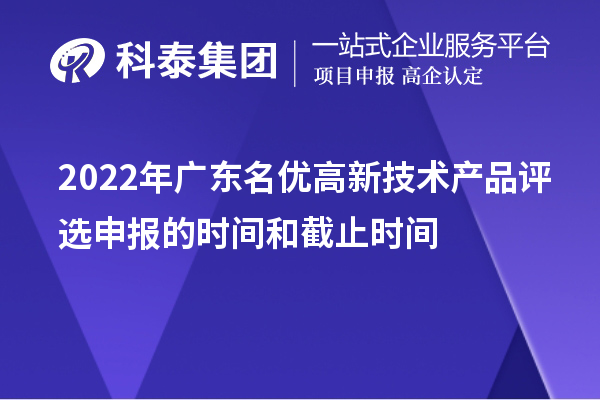 2022年廣東名優(yōu)高新技術(shù)產(chǎn)品評選申報的時(shí)間和截止時(shí)間