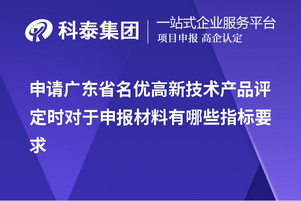 申請廣東省名優(yōu)高新技術(shù)產(chǎn)品評定時對于申報材料有哪些指標要求