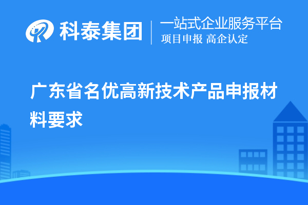 廣東省名優(yōu)高新技術(shù)產(chǎn)品申報材料要求