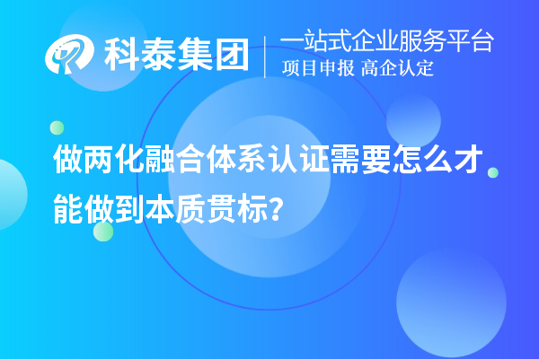 做兩化融合體系認證需要怎么才能做到本質(zhì)貫標？