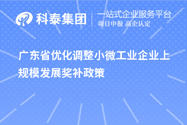 廣東省優(yōu)化調(diào)整小微工業(yè)企業(yè)上規(guī)模發(fā)展獎補政策