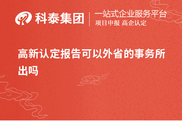 高新認定報告可以外省的事務(wù)所出嗎