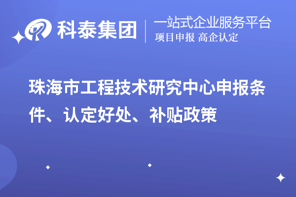 珠海市工程技術(shù)研究中心申報(bào)條件、認(rèn)定好處、補(bǔ)貼政策