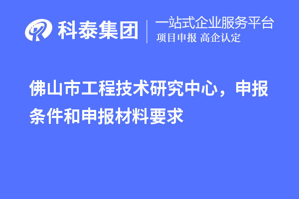 佛山市工程技術研究中心，申報條件和申報材料要求