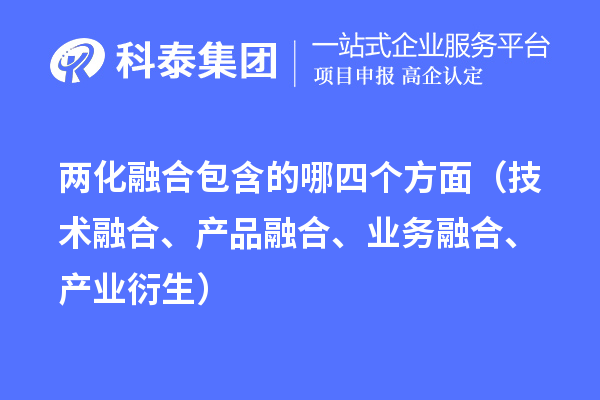 兩化融合包含的哪四個(gè)方面（技術(shù)融合、產(chǎn)品融合、業(yè)務(wù)融合、產(chǎn)業(yè)衍生）