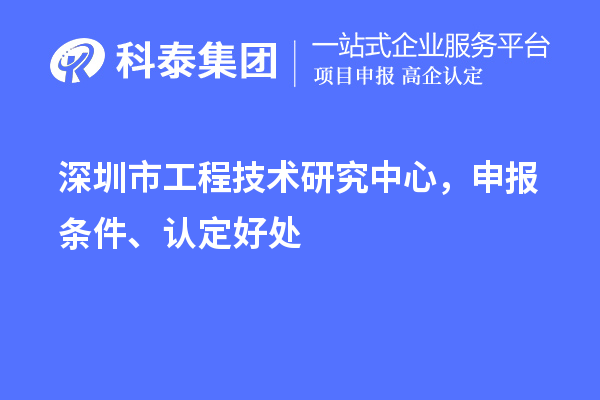 深圳市工程技術(shù)研究中心，申報(bào)條件、認(rèn)定好處