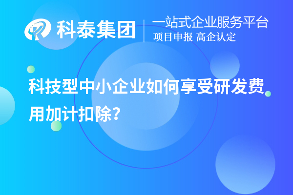 科技型中小企業(yè)如何享受研發(fā)費用加計扣除？