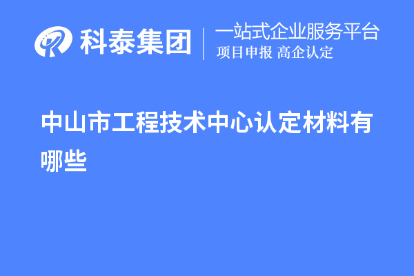 中山市工程技術(shù)中心認定材料有哪些